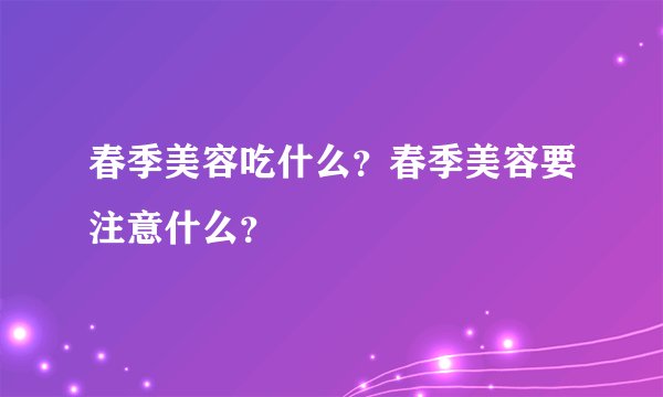 春季美容吃什么？春季美容要注意什么？