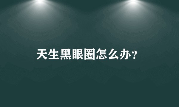 天生黑眼圈怎么办？