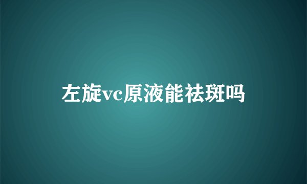 左旋vc原液能祛斑吗