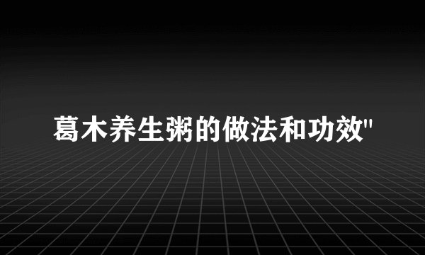 葛木养生粥的做法和功效