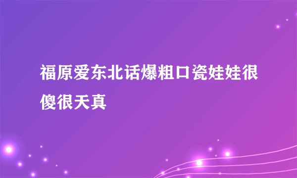 福原爱东北话爆粗口瓷娃娃很傻很天真