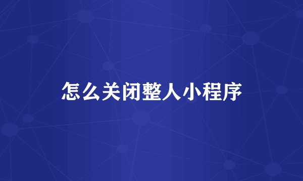 怎么关闭整人小程序