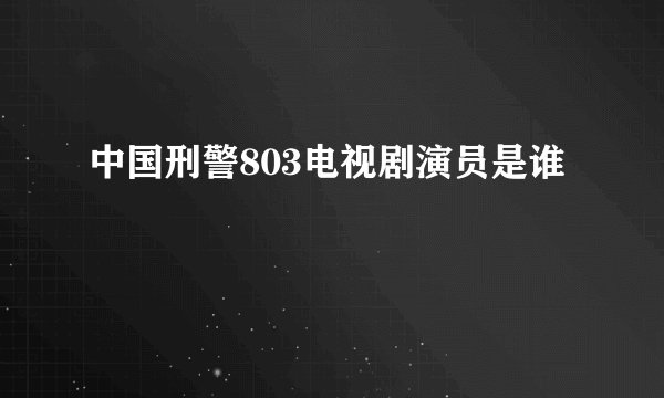 中国刑警803电视剧演员是谁