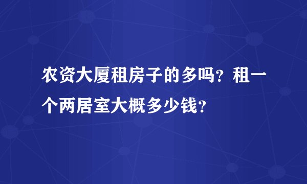 农资大厦租房子的多吗？租一个两居室大概多少钱？