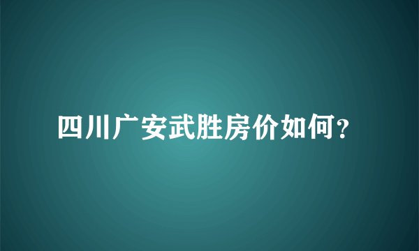 四川广安武胜房价如何？