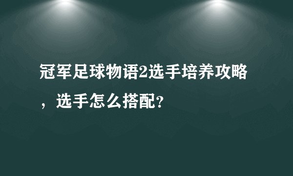 冠军足球物语2选手培养攻略，选手怎么搭配？