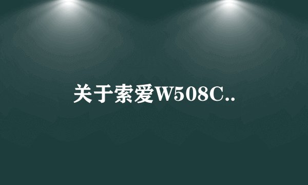 关于索爱W508C..