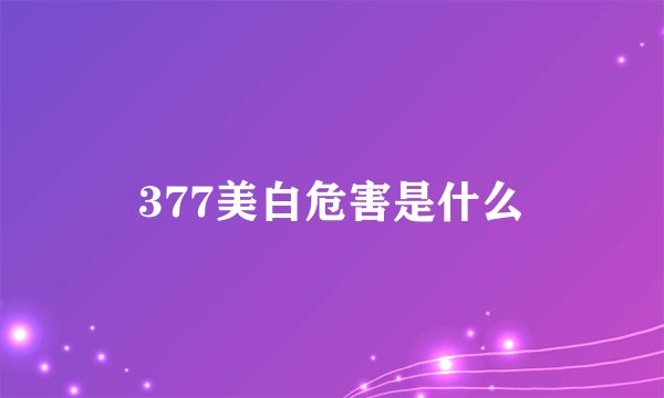 377美白危害是什么