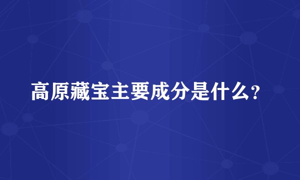 高原藏宝主要成分是什么？
