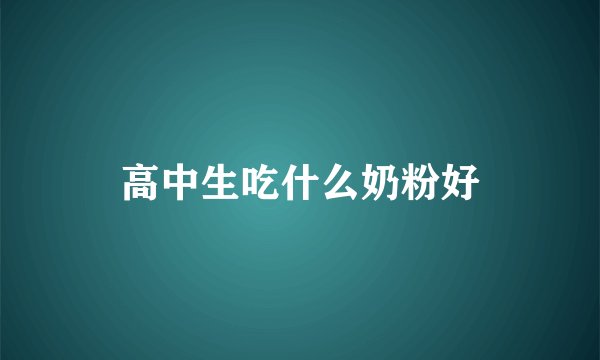 高中生吃什么奶粉好