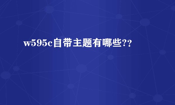 w595c自带主题有哪些?？