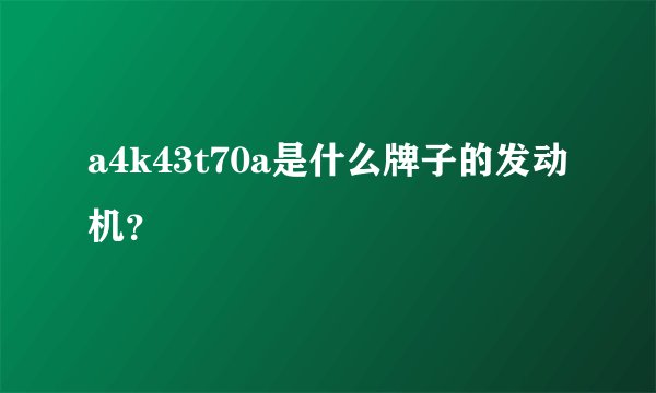 a4k43t70a是什么牌子的发动机？