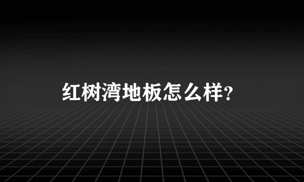 红树湾地板怎么样？
