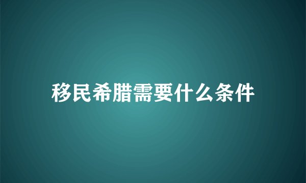 移民希腊需要什么条件