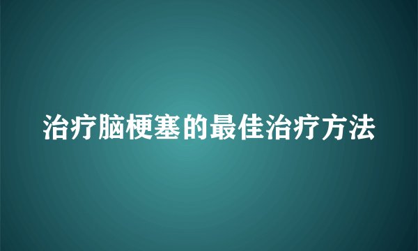 治疗脑梗塞的最佳治疗方法