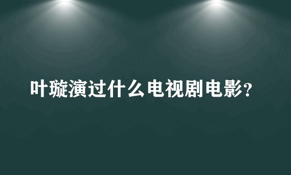 叶璇演过什么电视剧电影？