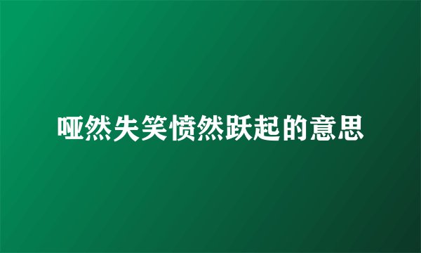 哑然失笑愤然跃起的意思