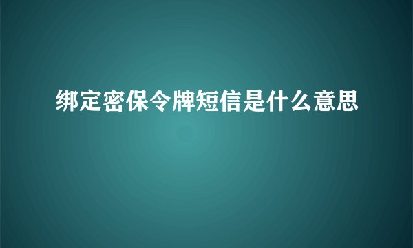 绑定密保令牌短信是什么意思