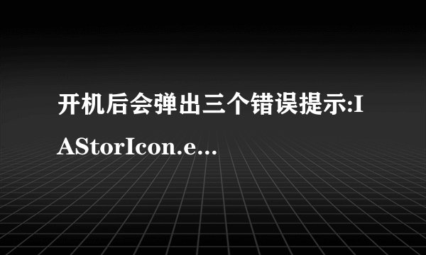 开机后会弹出三个错误提示:IAStorIcon.exe-错误、TOASTER.EXE-错误、DBRUPD.EXE-错误。