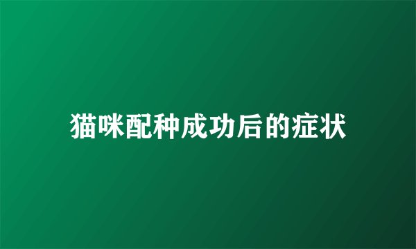 猫咪配种成功后的症状