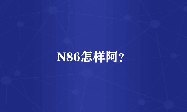 N86怎样阿？