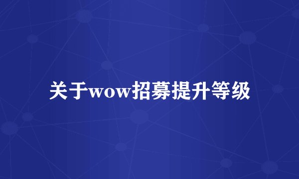 关于wow招募提升等级