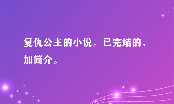 复仇公主的小说，已完结的，加简介。