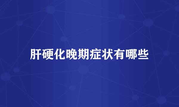 肝硬化晚期症状有哪些