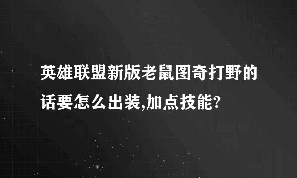 英雄联盟新版老鼠图奇打野的话要怎么出装,加点技能?