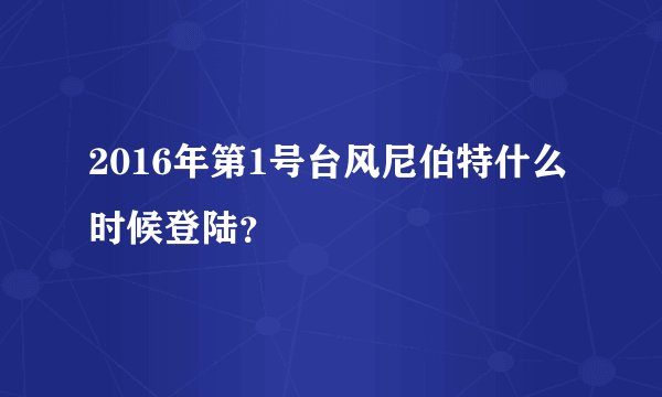 2016年第1号台风尼伯特什么时候登陆？