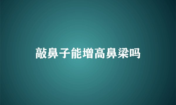 敲鼻子能增高鼻梁吗
