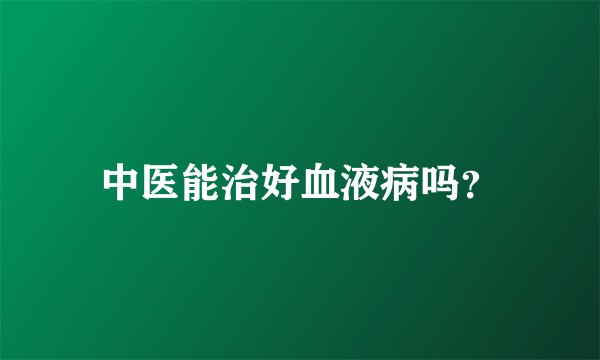 中医能治好血液病吗？
