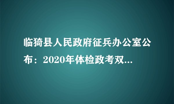 临猗县人民政府征兵办公室公布：2020年体检政考双合格人员名单