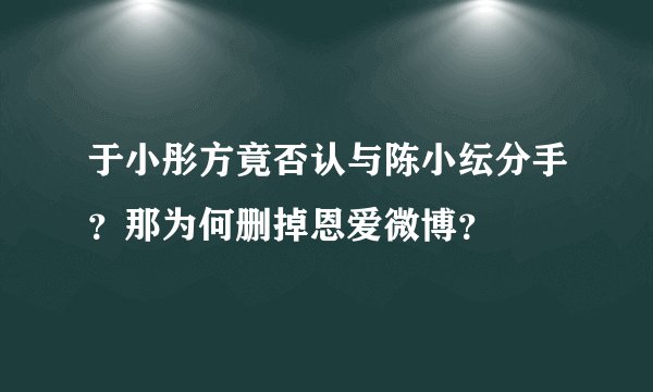 于小彤方竟否认与陈小纭分手？那为何删掉恩爱微博？
