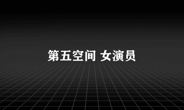 第五空间 女演员