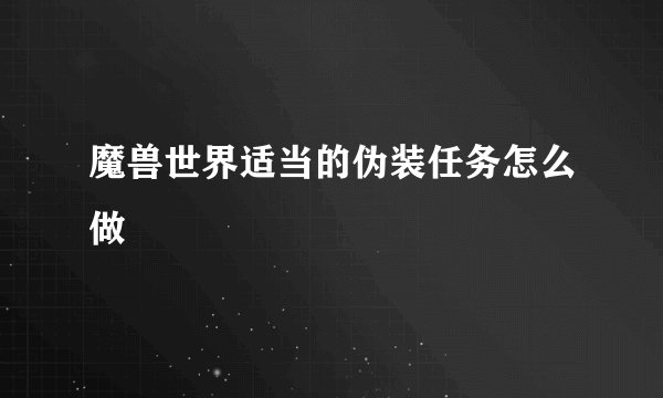 魔兽世界适当的伪装任务怎么做