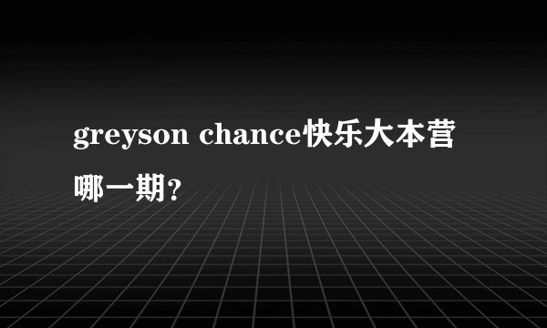 greyson chance快乐大本营哪一期？