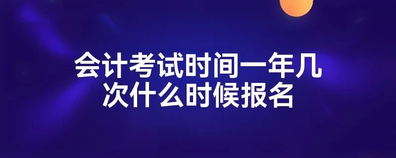 会计考试时间一年几次什么时候报名
