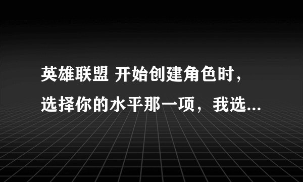 英雄联盟 开始创建角色时，选择你的水平那一项，我选了个“大师你懂吗”！！！！