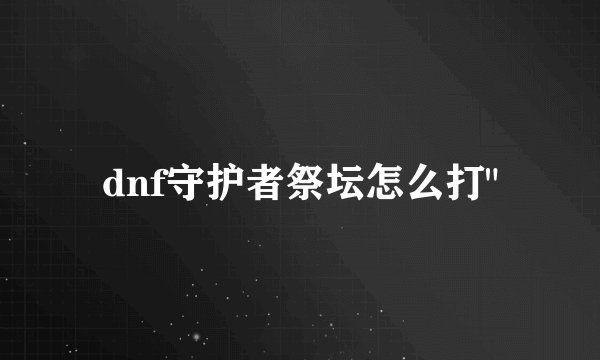 dnf守护者祭坛怎么打