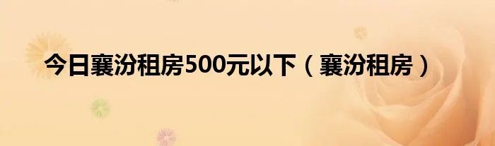 今日襄汾租房500元以下（襄汾租房）
