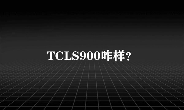 TCLS900咋样？