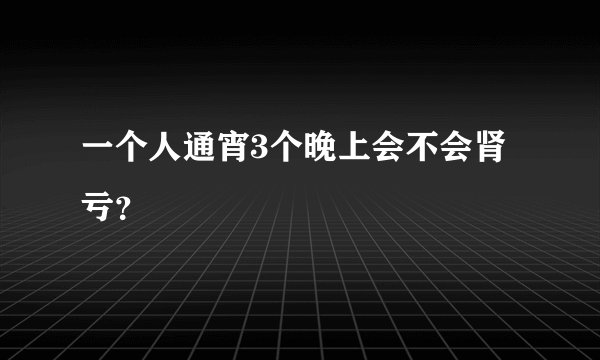 一个人通宵3个晚上会不会肾亏？