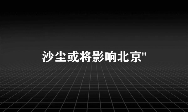 沙尘或将影响北京
