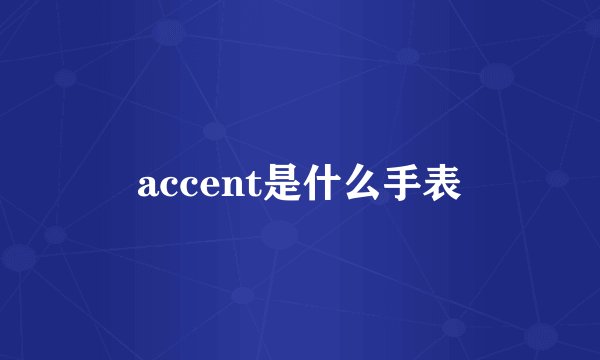 accent是什么手表