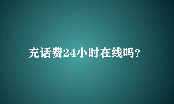 充话费24小时在线吗？