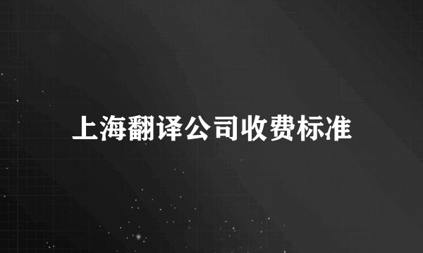 上海翻译公司收费标准