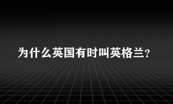 为什么英国有时叫英格兰？