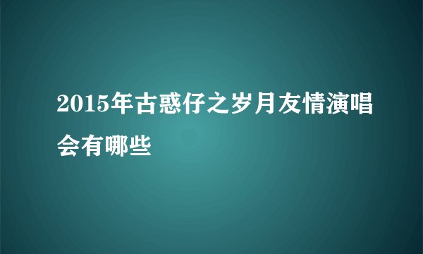 2015年古惑仔之岁月友情演唱会有哪些