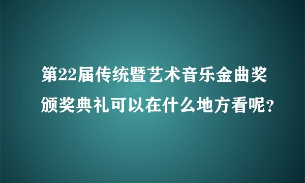第22届传统暨艺术音乐金曲奖颁奖典礼可以在什么地方看呢？